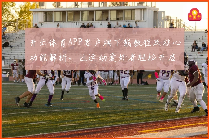 开云体育APP客户端下载教程及核心功能解析，让运动爱好者轻松开启多元化体验