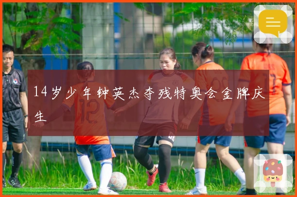 14岁少年钟英杰夺残特奥会金牌庆生