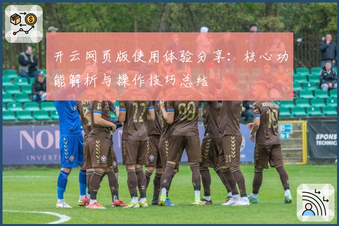 开云网页版使用体验分享：核心功能解析与操作技巧总结