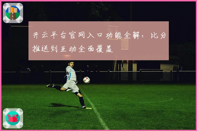 开云平台官网入口功能全解，比分推送到互动全面覆盖