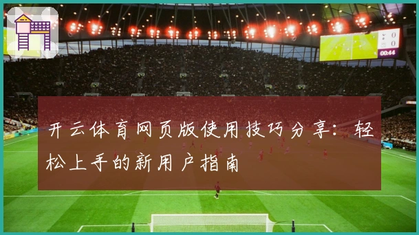 开云体育网页版使用技巧分享：轻松上手的新用户指南