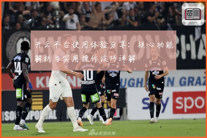 开云平台使用体验分享：核心功能解析与实用操作技巧详解