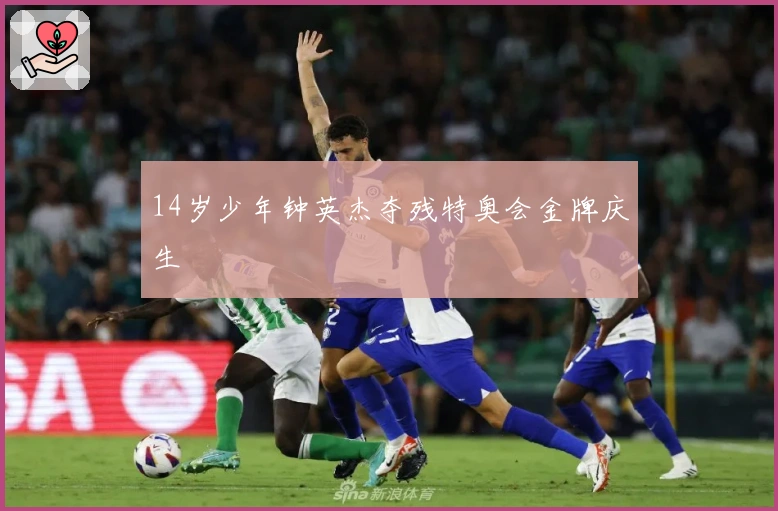 14岁少年钟英杰夺残特奥会金牌庆生