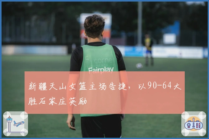 新疆天山女篮主场告捷，以90-64大胜石家庄英励