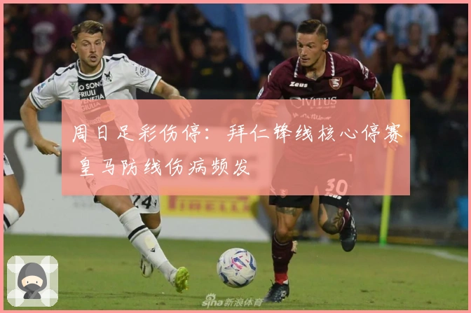 周日足彩伤停：拜仁锋线核心停赛 皇马防线伤病频发