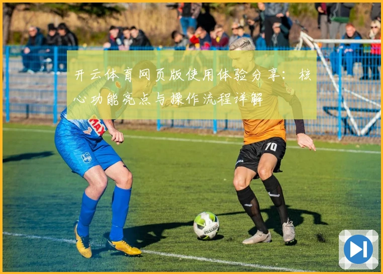 开云体育网页版使用体验分享：核心功能亮点与操作流程详解