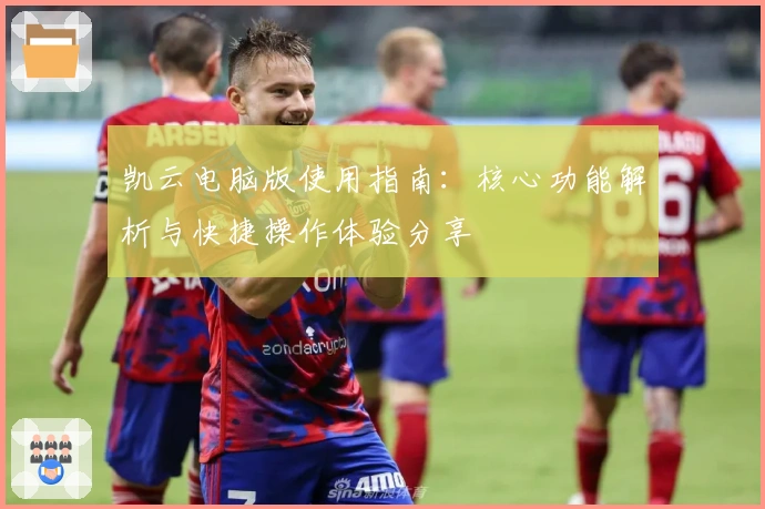 凯云电脑版使用指南：核心功能解析与快捷操作体验分享