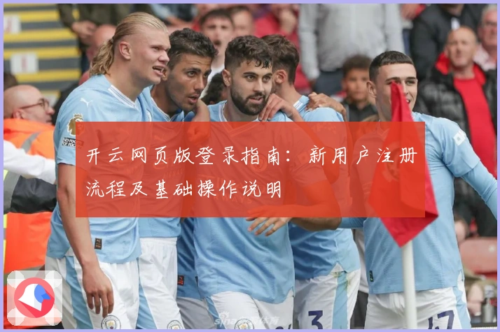 开云网页版登录指南：新用户注册流程及基础操作说明