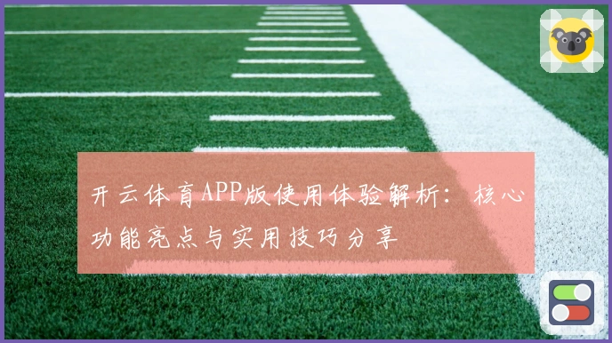 开云体育APP版使用体验解析：核心功能亮点与实用技巧分享