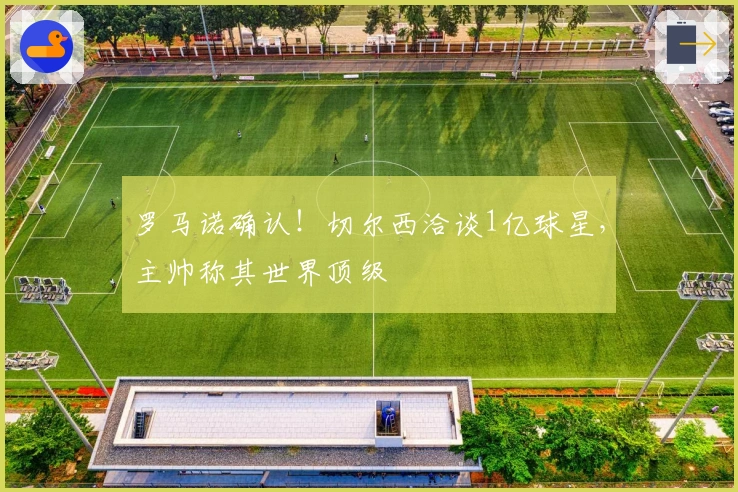 罗马诺确认！切尔西洽谈1亿球星，主帅称其世界顶级