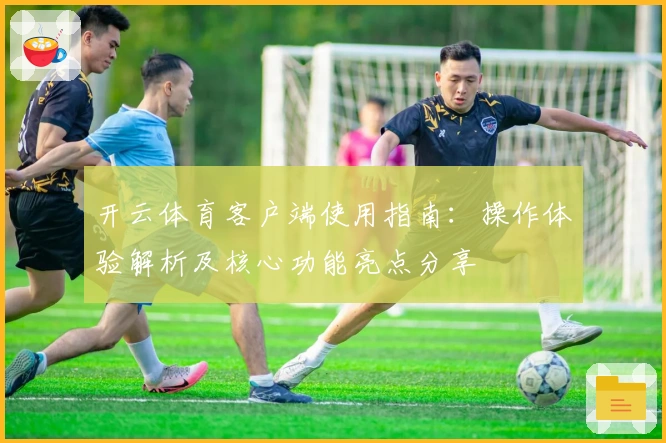 开云体育客户端使用指南:操作体验解析及核心功能亮点分享
