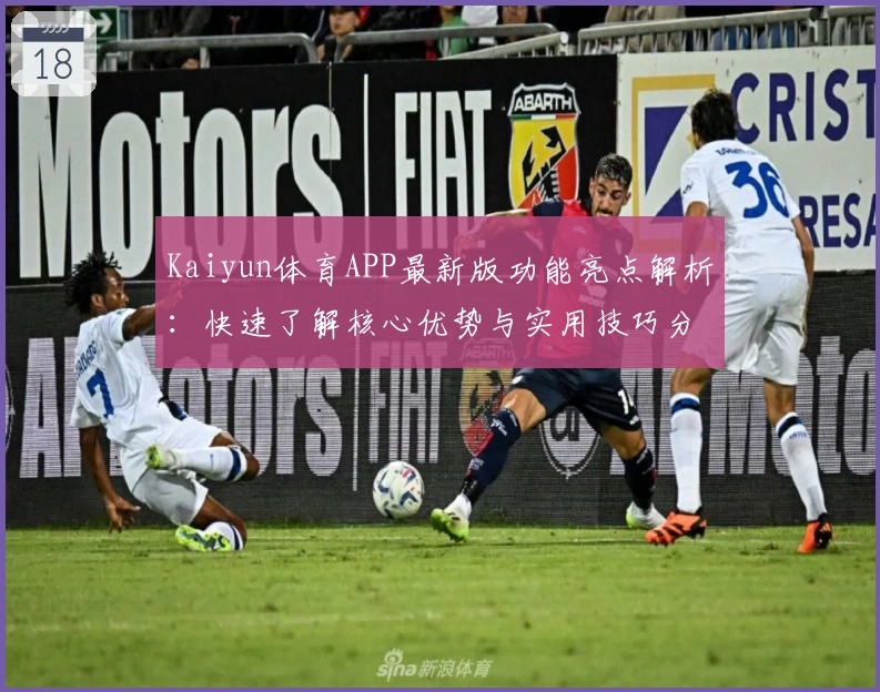Kaiyun体育APP最新版功能亮点解析：快速了解核心优势与实用技巧分享