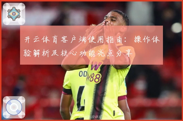 开云体育客户端使用指南：操作体验解析及核心功能亮点分享