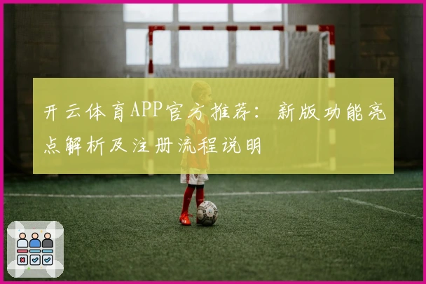 开云体育APP官方推荐：新版功能亮点解析及注册流程说明