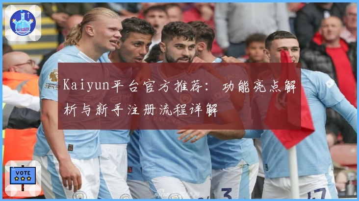 Kaiyun平台官方推荐：功能亮点解析与新手注册流程详解