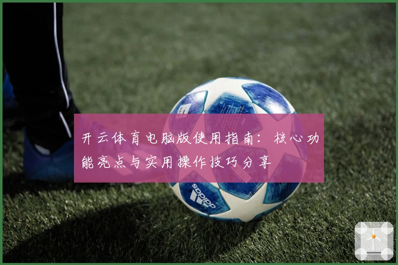 开云体育电脑版使用指南：核心功能亮点与实用操作技巧分享