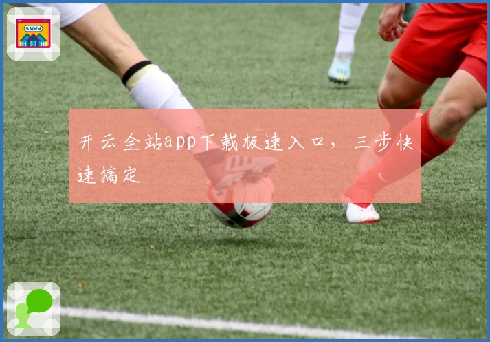 开云全站app下载极速入口，三步快速搞定