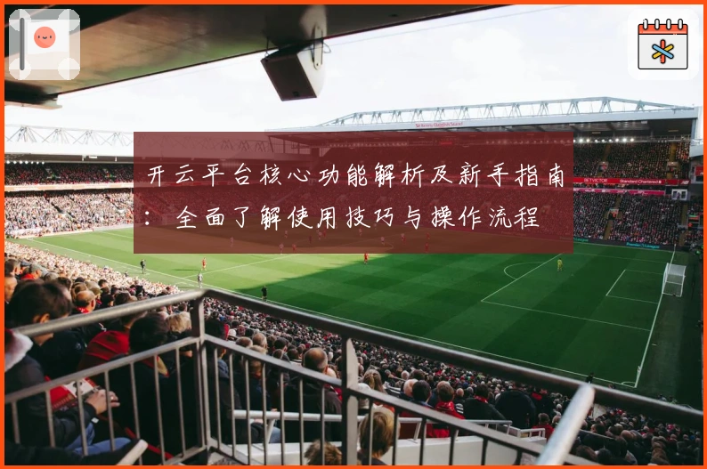 开云平台核心功能解析及新手指南:全面了解使用技巧与操作流程