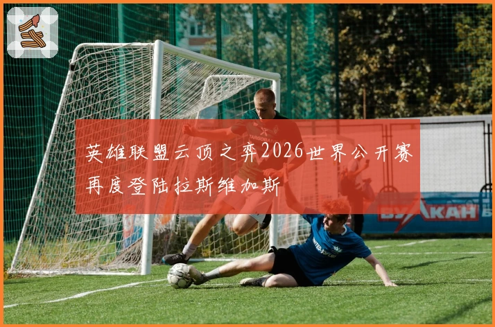 英雄联盟云顶之弈2026世界公开赛再度登陆拉斯维加斯