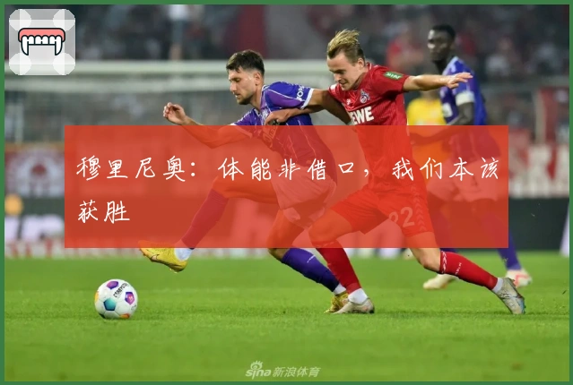 穆里尼奥：体能非借口，我们本该获胜