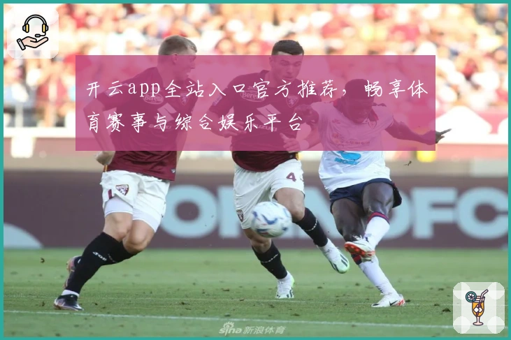 开云app全站入口官方推荐,畅享体育赛事与综合娱乐平台