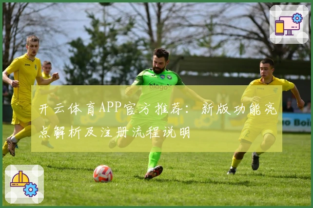 开云体育APP官方推荐：新版功能亮点解析及注册流程说明