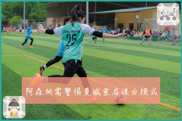 阿森纳需警惕曼城重启追分模式