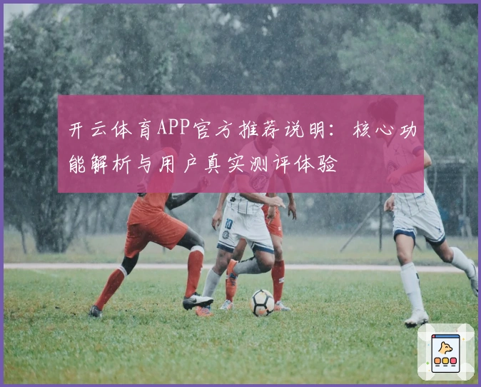 开云体育APP官方推荐说明：核心功能解析与用户真实测评体验