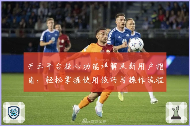 开云平台核心功能详解及新用户指南，轻松掌握使用技巧与操作流程